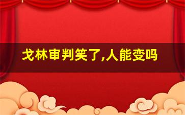 戈林审判笑了,人能变吗