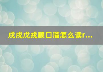 戍戌戊戎顺口溜怎么读r...