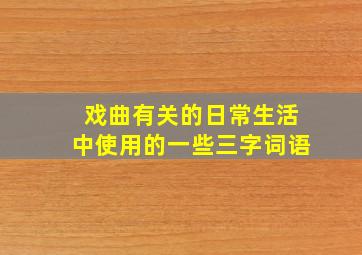 戏曲有关的日常生活中使用的一些三字词语