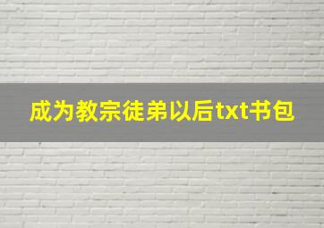 成为教宗徒弟以后txt书包