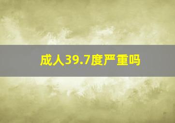 成人39.7度严重吗