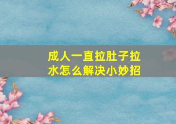 成人一直拉肚子拉水怎么解决小妙招