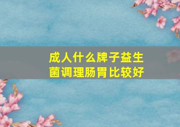 成人什么牌子益生菌调理肠胃比较好