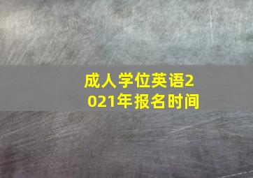 成人学位英语2021年报名时间