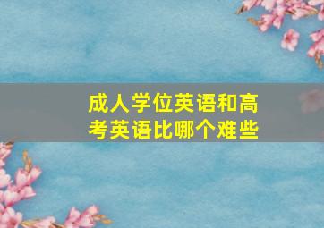 成人学位英语和高考英语比哪个难些