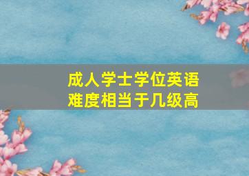 成人学士学位英语难度相当于几级高