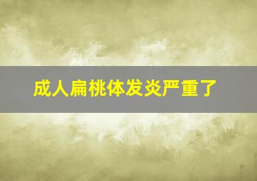 成人扁桃体发炎严重了