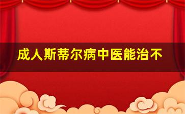 成人斯蒂尔病中医能治不