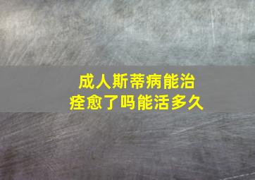 成人斯蒂病能治痊愈了吗能活多久