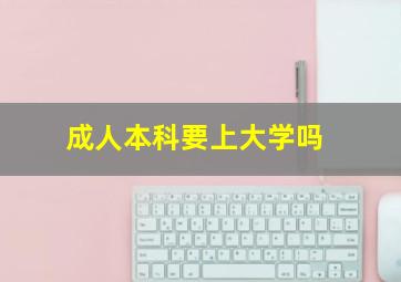 成人本科要上大学吗