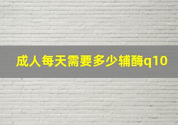 成人每天需要多少辅酶q10