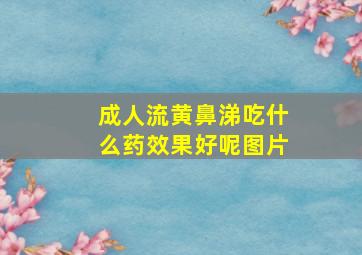 成人流黄鼻涕吃什么药效果好呢图片