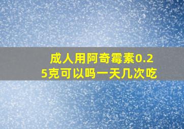 成人用阿奇霉素0.25克可以吗一天几次吃