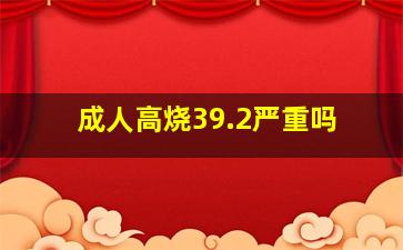 成人高烧39.2严重吗