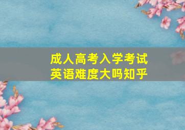 成人高考入学考试英语难度大吗知乎