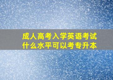 成人高考入学英语考试什么水平可以考专升本