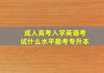 成人高考入学英语考试什么水平能考专升本