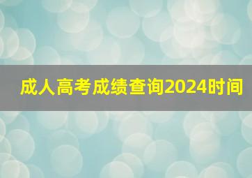 成人高考成绩查询2024时间