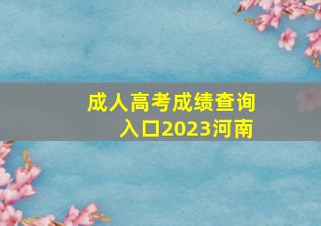 成人高考成绩查询入口2023河南