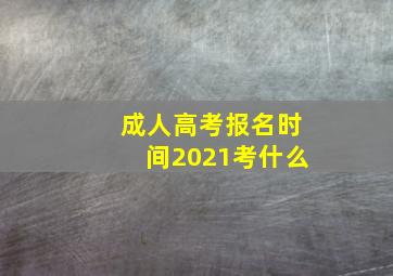 成人高考报名时间2021考什么