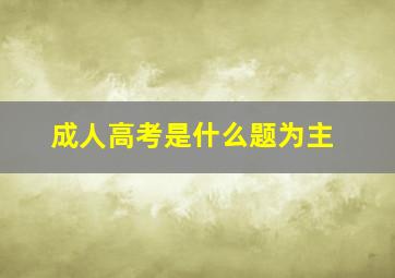 成人高考是什么题为主