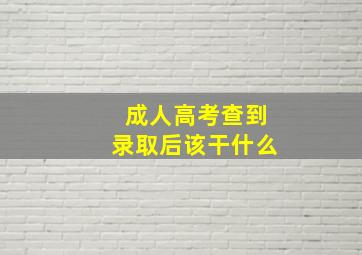 成人高考查到录取后该干什么