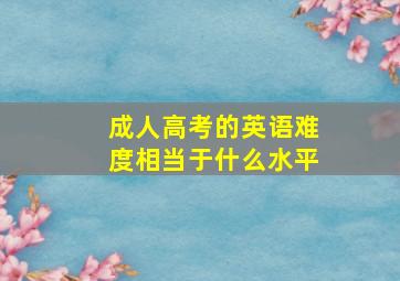 成人高考的英语难度相当于什么水平