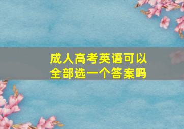 成人高考英语可以全部选一个答案吗