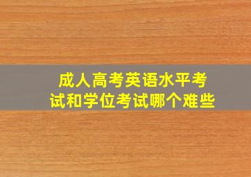 成人高考英语水平考试和学位考试哪个难些