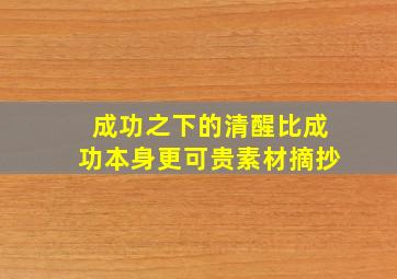 成功之下的清醒比成功本身更可贵素材摘抄