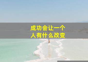 成功会让一个人有什么改变