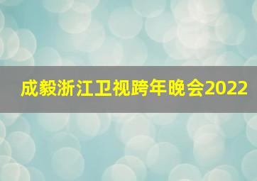 成毅浙江卫视跨年晚会2022