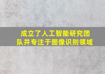 成立了人工智能研究团队并专注于图像识别领域