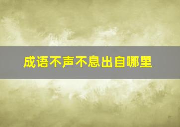 成语不声不息出自哪里