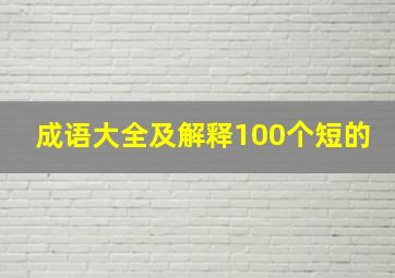 成语大全及解释100个短的