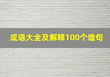 成语大全及解释100个造句