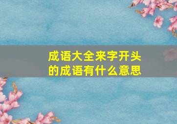 成语大全来字开头的成语有什么意思