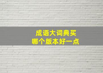 成语大词典买哪个版本好一点