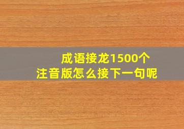 成语接龙1500个注音版怎么接下一句呢