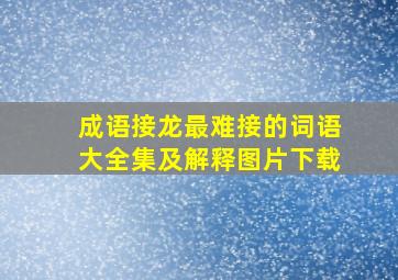 成语接龙最难接的词语大全集及解释图片下载