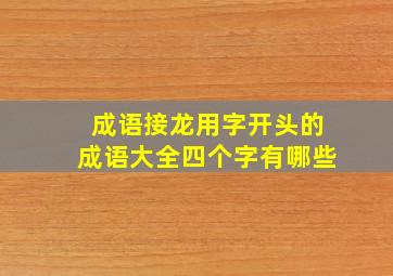 成语接龙用字开头的成语大全四个字有哪些