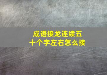 成语接龙连续五十个字左右怎么接