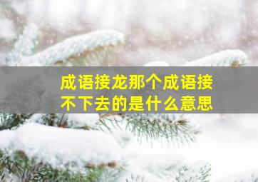 成语接龙那个成语接不下去的是什么意思