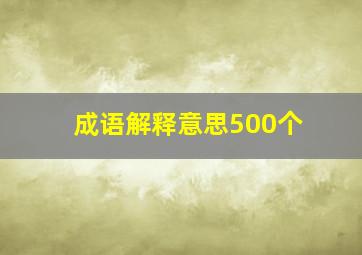 成语解释意思500个