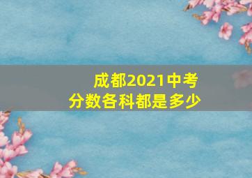 成都2021中考分数各科都是多少