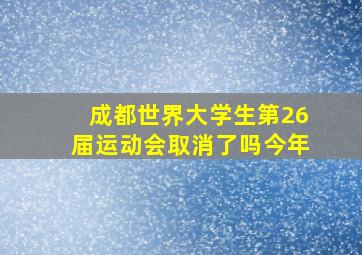 成都世界大学生第26届运动会取消了吗今年