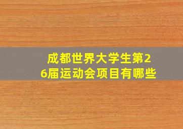 成都世界大学生第26届运动会项目有哪些