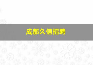 成都久信招聘