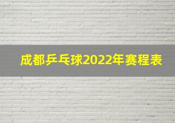 成都乒乓球2022年赛程表