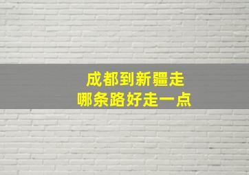 成都到新疆走哪条路好走一点